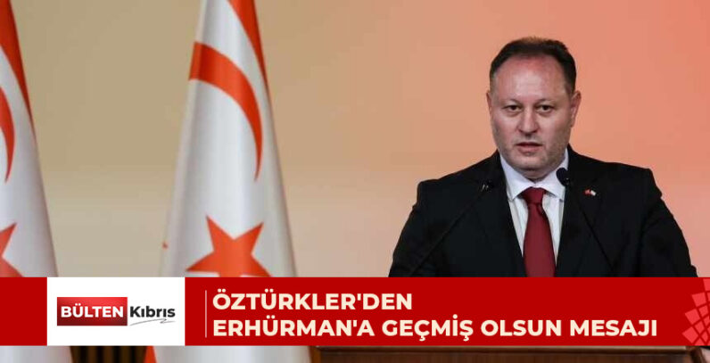Öztürkler: Erhürman’ın en kısa zamanda sağlığına kavuşmasını temenni ediyorum