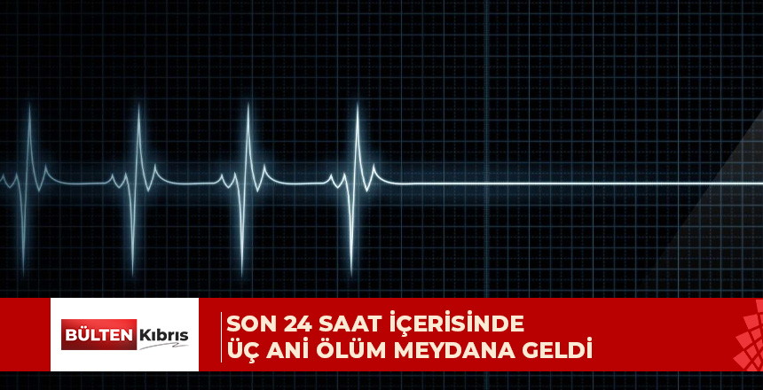 Üç ayrı ani ölüm olayıyla ilgili polis tarafından soruşturma başlatıldı