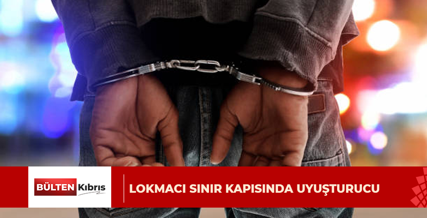 LOKMACI SINIR KAPISINDA UYUŞTURUCU