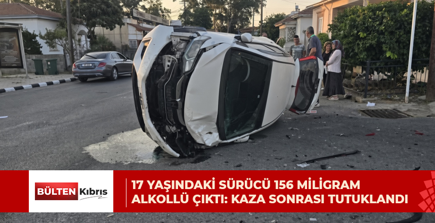 17 YAŞINDAKİ SÜRÜCÜ 156 MİLİGRAM ALKOLLÜ ÇIKTI: KAZA SONRASI TUTUKLANDI