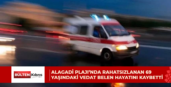 ALAGADİ PLAJI’NDA RAHATSIZLANAN 69 YAŞINDAKİ VEDAT BELEN HAYATINI KAYBETTİ