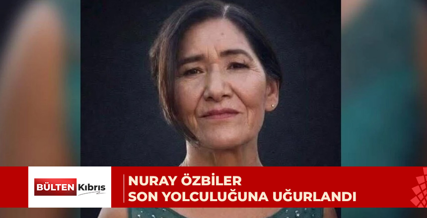 Nuray Zeytun Özbiler, bugün son yolculuğuna uğurlandı