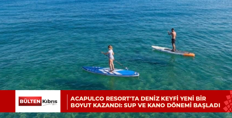 ACAPULCO RESORT’TA DENİZ KEYFİ YENİ BİR BOYUT KAZANDI: SUP VE KANO DÖNEMİ BAŞLADI