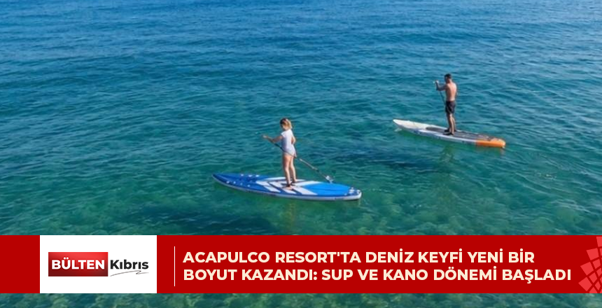 ACAPULCO RESORT’TA DENİZ KEYFİ YENİ BİR BOYUT KAZANDI: SUP VE KANO DÖNEMİ BAŞLADI