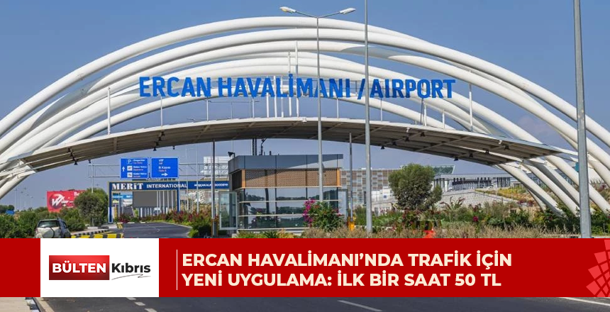 ERCAN HAVALİMANI’NDA TRAFİK İÇİN YENİ UYGULAMA: İLK BİR SAAT 50 TL