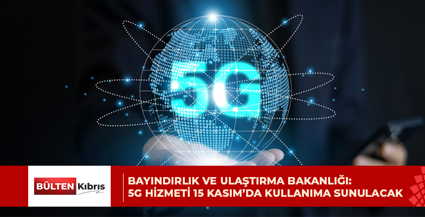 BAYINDIRLIK VE ULAŞTIRMA BAKANLIĞI: 5G HİZMETİ 15 KASIM’DA KULLANIMA SUNULACAK