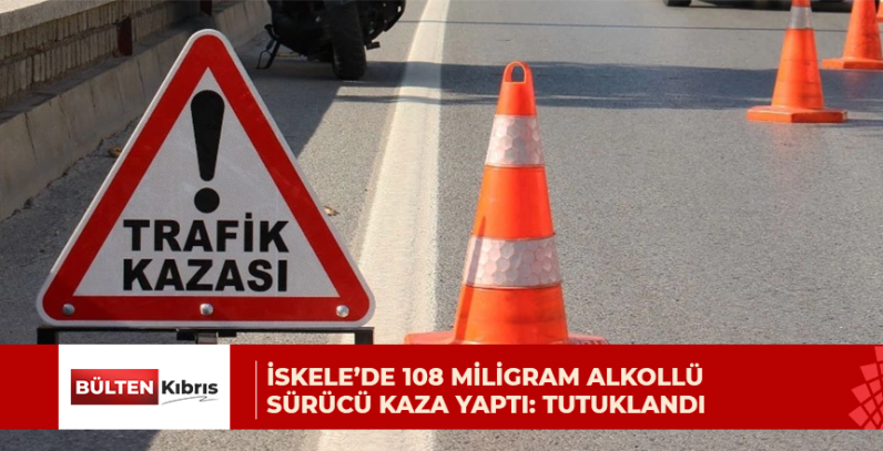 İSKELE’DE 108 MİLİGRAM ALKOLLÜ SÜRÜCÜ KAZA YAPTI: TUTUKLANDI