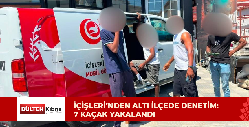 İçişleri’nden altı ilçede denetim: 7 kaçak yakalandı