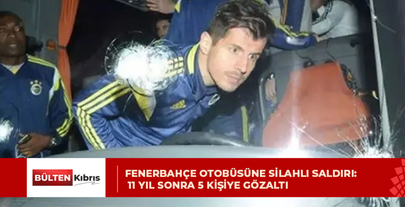 FENERBAHÇE OTOBÜSÜNE SİLAHLI SALDIRI: 11 YIL SONRA 5 KİŞİYE GÖZALTI