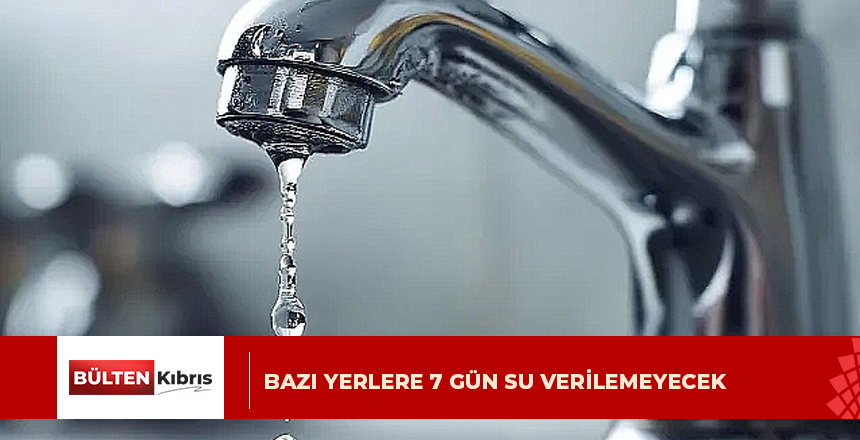 BAZI YERLERE 7 GÜN SU VERİLEMEYECEK