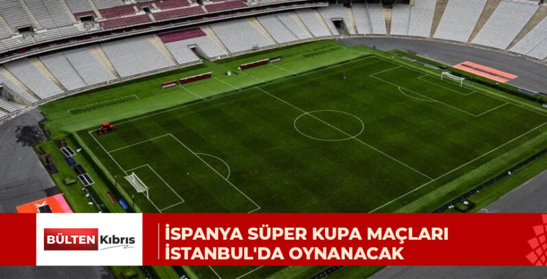 İspanya Süper Kupası 2027’de İstanbul’da oynanacak