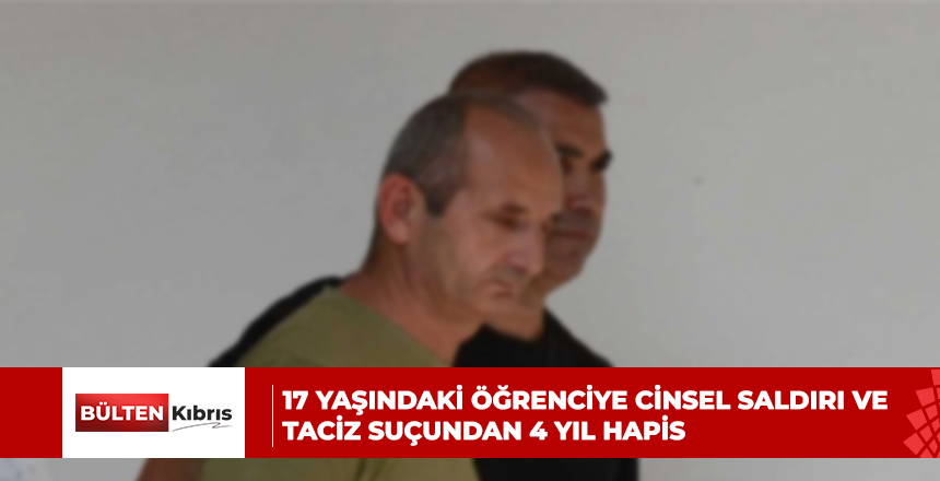 17 yaşındaki öğrenciye cinsel saldırı ve taciz suçundan 4 yıl hapis