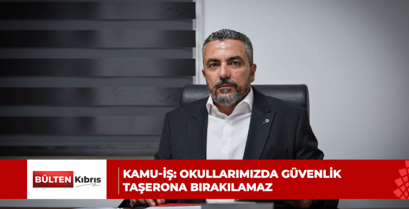 KAMU-İŞ: OKULLARIMIZDA GÜVENLİK TAŞERONA BIRAKILAMAZ