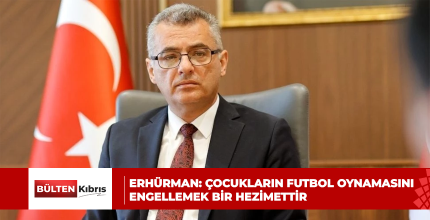 Erhürman: Çocukların futbol oynamasını engellemek insanlık açısından bir hezimettir
