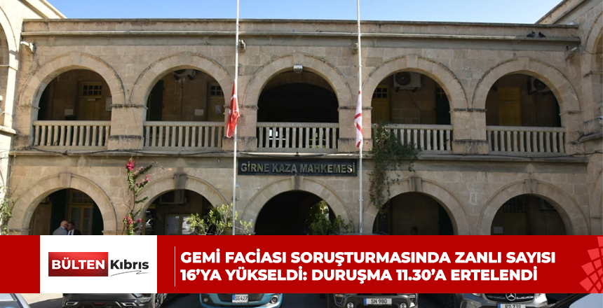 GEMİ FACİASI SORUŞTURMASINDA ZANLI SAYISI 16’YA YÜKSELDİ: DURUŞMA 11.30’A ERTELENDİ