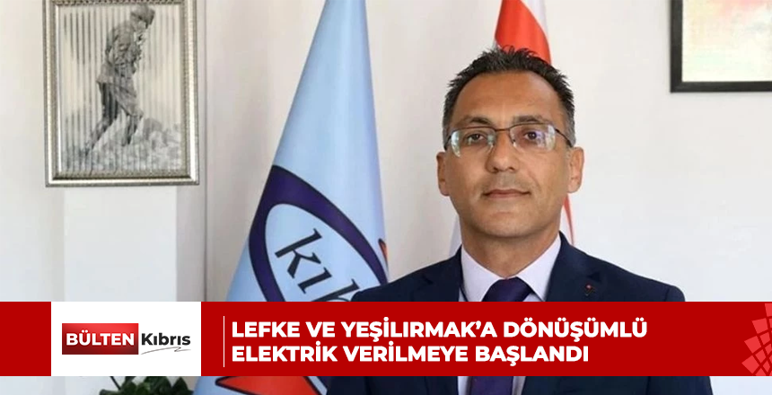 Lefke ve Yeşilırmak’a dönüşümlü elektrik verilmeye başlandı