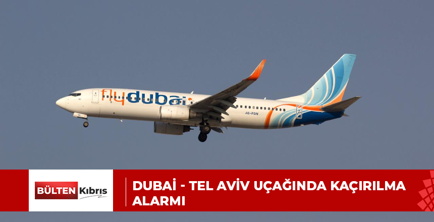 DUBAİ – TEL AVİV UÇAĞINDA KAÇIRILMA ALARMI