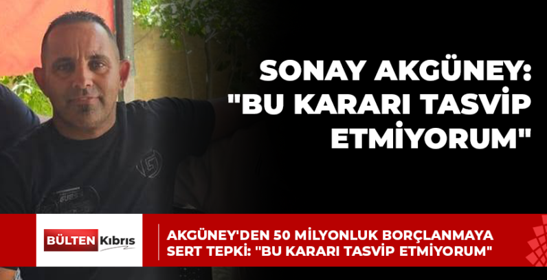 AKGÜNEY’DEN 50 MİLYONLUK BORÇLANMAYA SERT TEPKİ: “BU KARARI TASVİP ETMİYORUM”