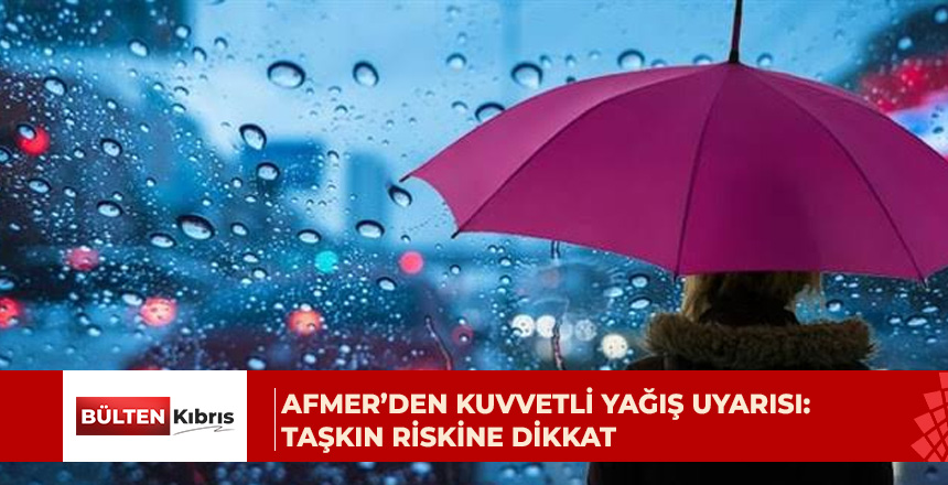 AFMER’den kuvvetli yağış ve ani taşkın uyarısı: Su birikmiş yollardan geçmeyin
