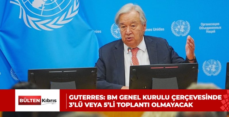 GUTERRES: BM GENEL KURULU ÇERÇEVESİNDE 3’LÜ VEYA 5’Lİ TOPLANTI OLMAYACAK