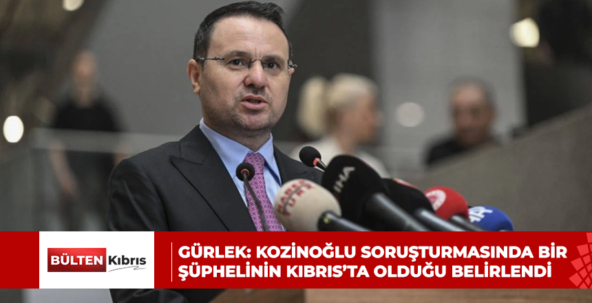 GÜRLEK: KOZİNOĞLU SORUŞTURMASINDA BİR ŞÜPHELİNİN KIBRIS’TA OLDUĞU BELİRLENDİ