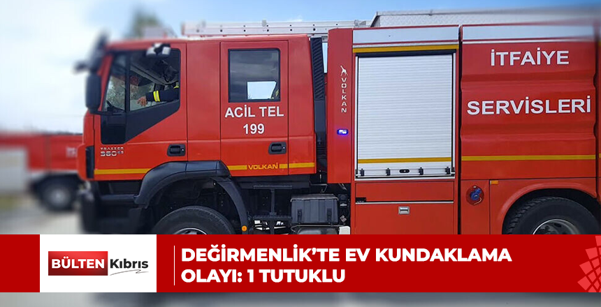 DEĞİRMENLİK’TE EV KUNDAKLAMA OLAYI: 1 TUTUKLU