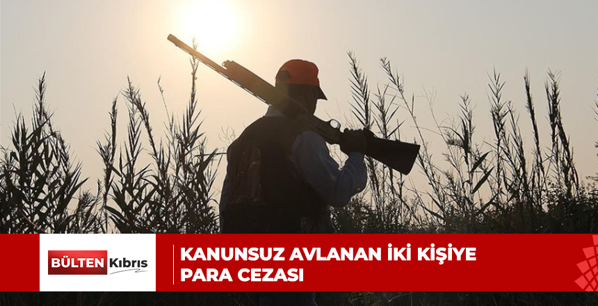 KANUNSUZ AVLANAN İKİ KİŞİYE PARA CEZASI