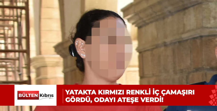 YATAKTA KIRMIZI RENKLİ İÇ ÇAMAŞIRI GÖRDÜ, ODAYI ATEŞE VERDİ!