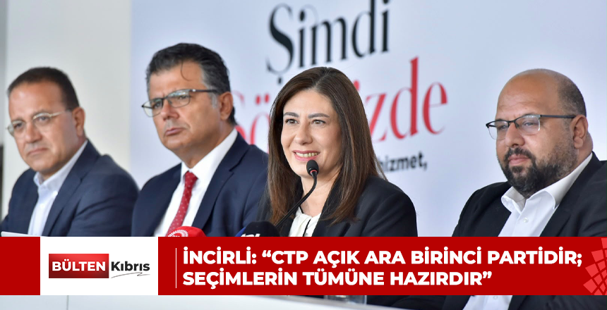 İNCİRLİ: “CTP AÇIK ARA BİRİNCİ PARTİDİR; SEÇİMLERİN TÜMÜNE HAZIRDIR”