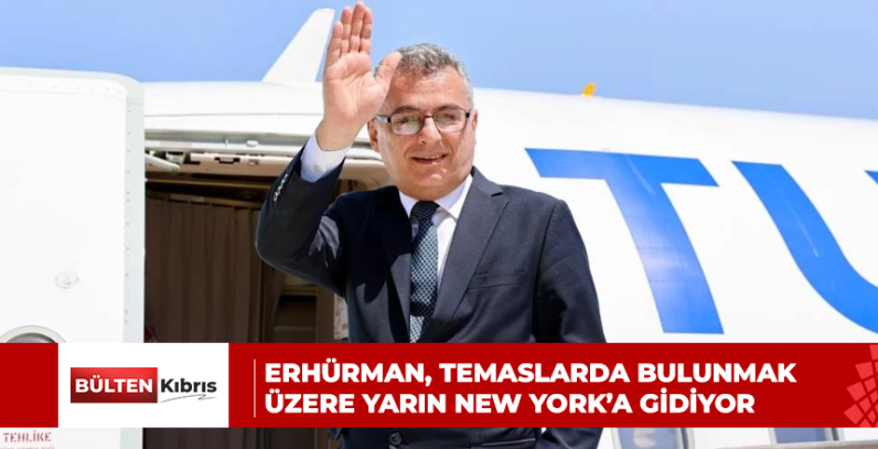 ERHÜRMAN, TEMASLARDA BULUNMAK ÜZERE YARIN NEW YORK’A GİDİYOR