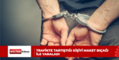 TRAFİKTE TARTIŞTIĞI KİŞİYİ MAKET BIÇAĞI İLE YARALADI