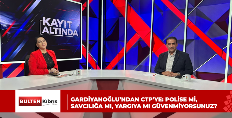 GARDİYANOĞLU’NDAN CTP’YE: POLİSE Mİ, SAVCILIĞA MI, YARGIYA MI GÜVENMİYORSUNUZ?