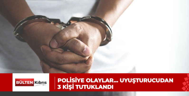 POLİSİYE OLAYLAR… UYUŞTURUCUDAN 3 KİŞİ TUTUKLANDI
