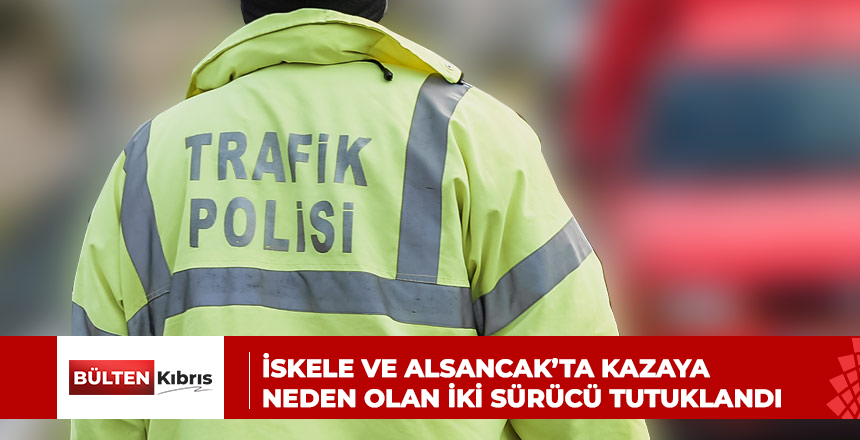 İSKELE VE ALSANCAK’TA KAZAYA NEDEN OLAN İKİ SÜRÜCÜ TUTUKLANDI