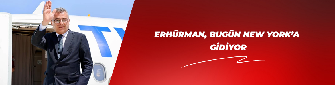 ERHÜRMAN, BUGÜN NEW YORK’A GİDİYOR
