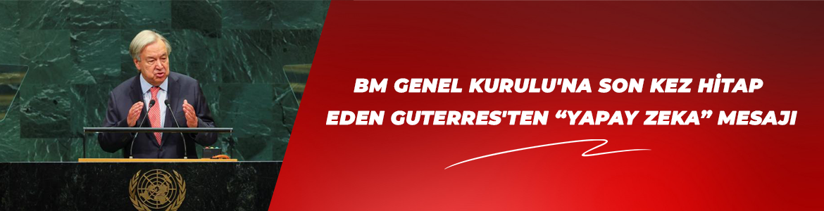 BM GENEL KURULU’NA SON KEZ HİTAP EDEN GUTERRES’TEN “YAPAY ZEKA” MESAJI