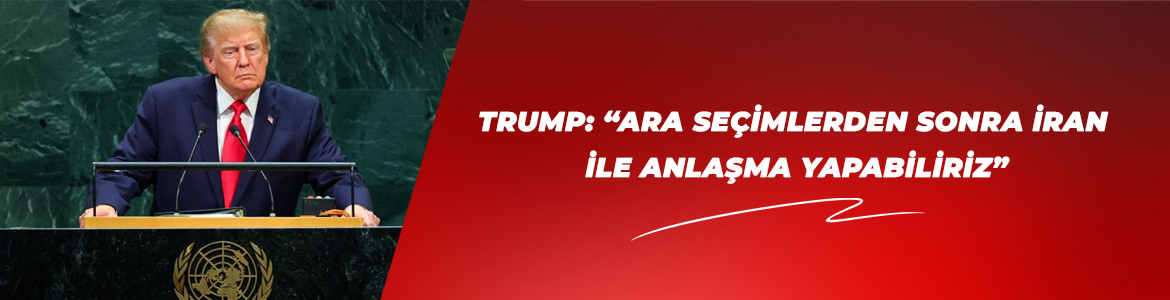 TRUMP: “ARA SEÇİMLERDEN SONRA İRAN İLE ANLAŞMA YAPABİLİRİZ”