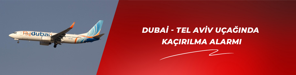 DUBAİ – TEL AVİV UÇAĞINDA KAÇIRILMA ALARMI
