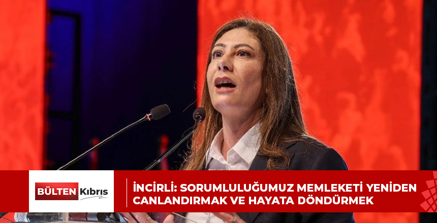 İNCİRLİ: SORUMLULUĞUMUZ MEMLEKETİ YENİDEN CANLANDIRMAK VE HAYATA DÖNDÜRMEK