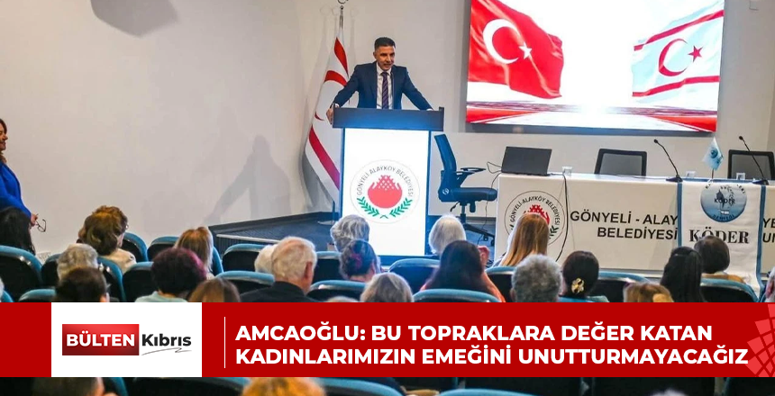 AMCAOĞLU: BU TOPRAKLARA DEĞER KATAN KADINLARIMIZIN EMEĞİNİ UNUTTURMAYACAĞIZ