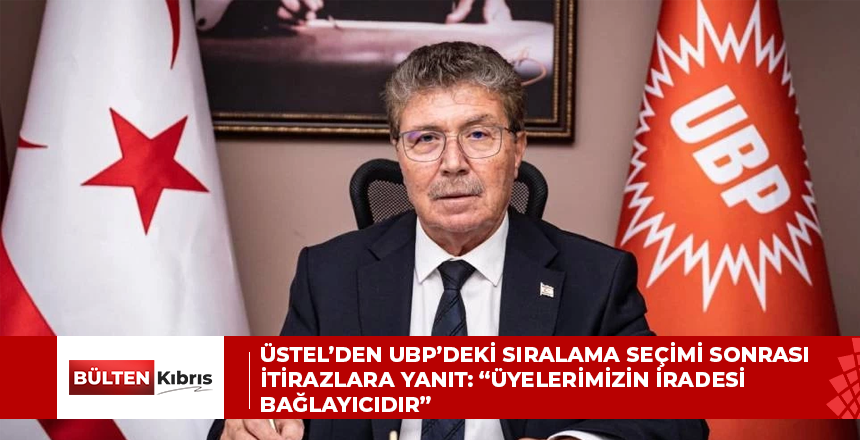 ÜSTEL’DEN UBP’DEKİ SIRALAMA SEÇİMİ SONRASI İTİRAZLARA YANIT: “ÜYELERİMİZİN İRADESİ BAĞLAYICIDIR”