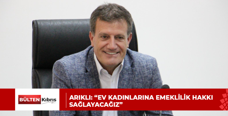 ARIKLI: “EV KADINLARINA EMEKLİLİK HAKKI SAĞLAYACAĞIZ”