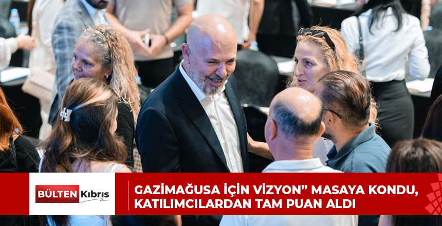GAZİMAĞUSA İÇİN VİZYON” MASAYA KONDU, KATILIMCILARDAN TAM PUAN ALDI