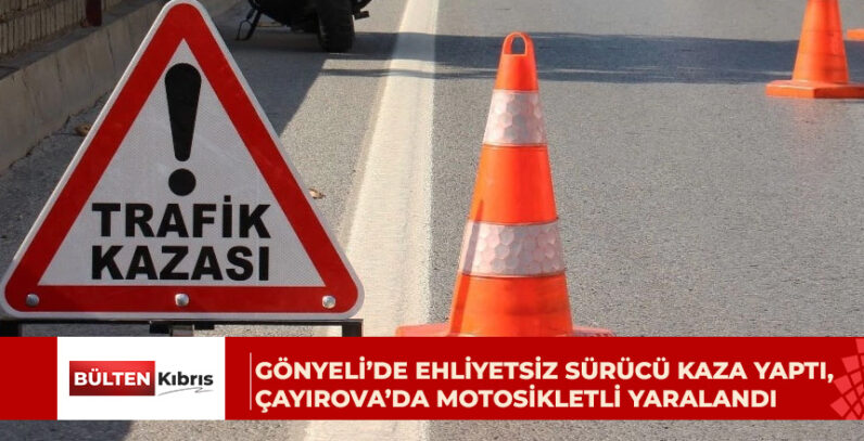 Gönyeli’de ehliyetsiz sürücü kaza yaptı, Çayırova’da motosikletli yaralandı