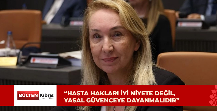 Filiz Besim: Hasta hakları iyi niyete değil, yasal güvenceye dayanmalıdır
