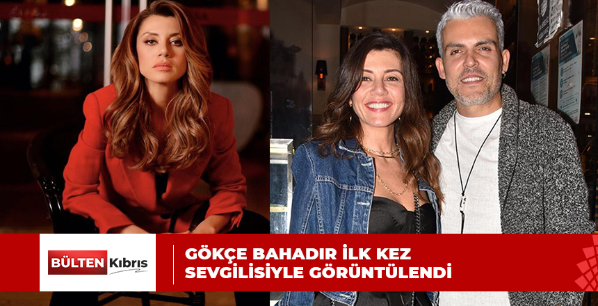 GÖKÇE BAHADIR İLK KEZ SEVGİLİSİYLE GÖRÜNTÜLENDİ