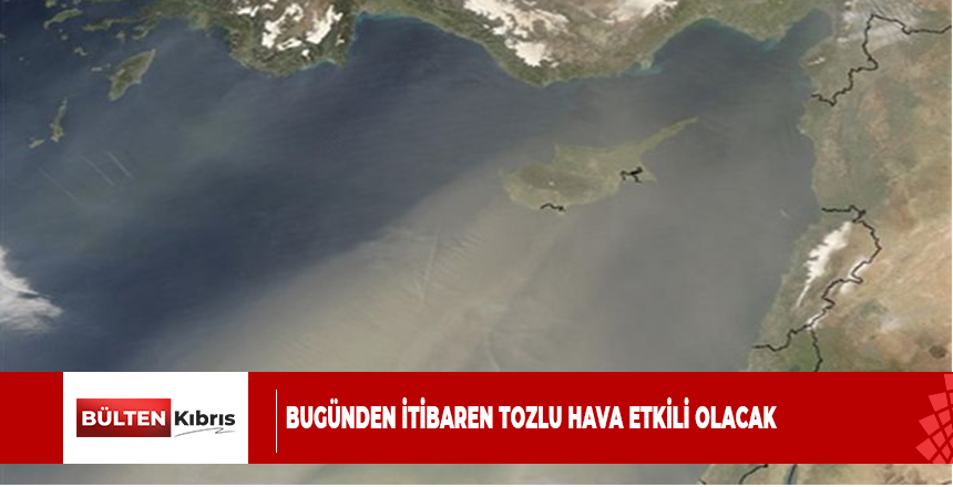 ÜLKEDE BUGÜNDEN İTİBAREN TOZLU HAVA ETKİLİ OLACAK
