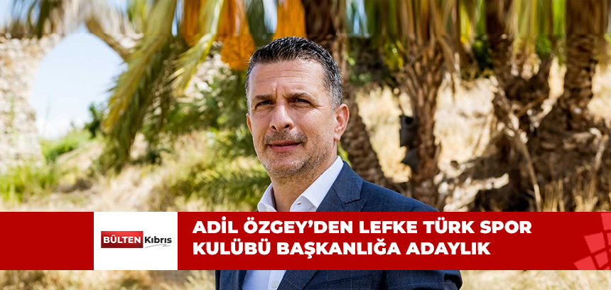 ADİL ÖZGEY “LEFKE TÜRK SPOR KULÜBÜ BAŞKANLIĞA ADAY”