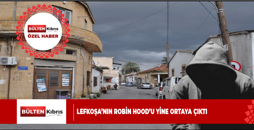 LEFKOŞA’NIN ROBİN HOOD’U YİNE ORTAYA ÇIKTI