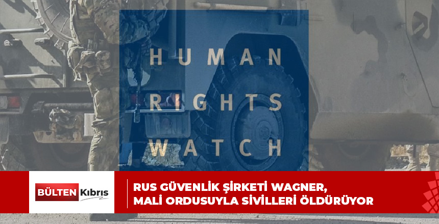İnsan Hakları İzleme Örgütü: Rus güvenlik şirketi Wagner, Mali ordusuyla sivilleri öldürüyor
